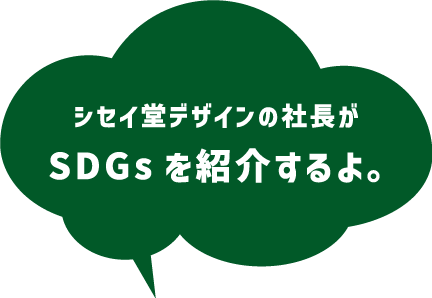 シセイ堂デザインの社長がSDGsを紹介するよ。